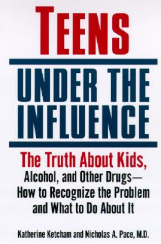 Teens Under the Influence: The Truth about Kids, Alcohol, and Other Drugs- How to Recognize the Problem and What to Do about It