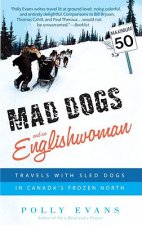 Mad Dogs and an Englishwoman: Travels with Sled Dogs in Canada's Frozen North