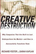 Creative Destruction: Why Companies That Are Built to Last Underperform the Market--And How to Successfully Transform Them