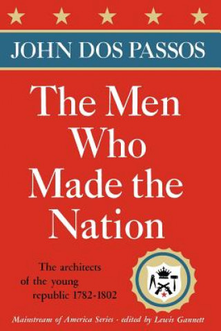 The Men Who Made the Nation: The Architects of the Young Republic 1782-1802