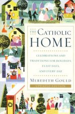 The Catholic Home: Celebrations and Traditions for Holidays, Feast Days, and Every Day