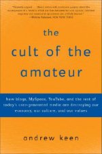 The Cult of the Amateur: How Blogs, Myspace, Youtube, and the Rest of Today's User-Generated Media Are Destroying Our Economy, Our Culture, and