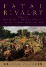 Fatal Rivalry: Flodden, 1513: Henry VIII and James IV and the Battle for Renaissance Britain