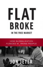 Flat Broke in the Free Market: How Globalization Fleeced Working People