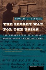 The Secret War for the Union: The Untold Story of Military Intelligence in the Civil War