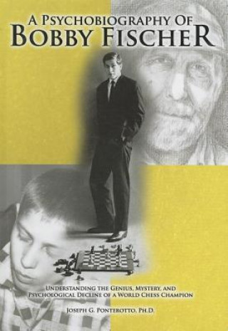 A Psychobiography of Bobby Fischer: Understanding the Genius, Mystery, and Psychological Decline of a World Chess Champion