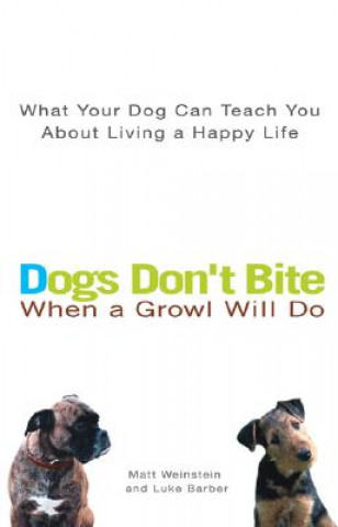 Dogs Don't Bite When a Growl Will Do: What Your Dog Can Teach You about Living a Happy Life