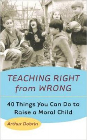 Teaching Right from Wrong: 40 Things You Can Do to Raise a Moral Child