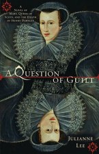 A Question of Guilt: A Novel of Mary, Queen of Scots, and the Death of Henry Darnley