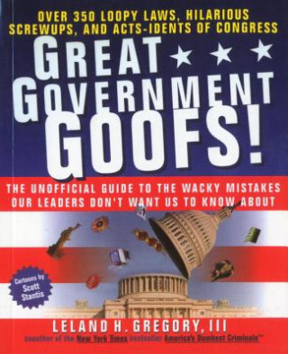Great Government Goofs: Over 350 Loopy Laws, Hilarious Screw-Ups and Acts-Idents of Congress
