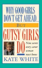 Why Good Girls Don't Get Ahead... But Gutsy Girls Do: Nine Secrets Every Career Woman Must Know