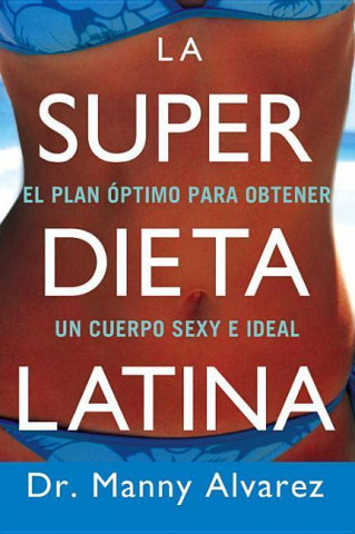 La Super Dieta Latina: El Plan Optimo Para Obtener un Cuerpo Sexy E Ideal = The Hot Latin Diet