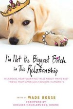 I'm Not the Biggest Bitch in This Relationship: Hilarious, Heartwarming Tales about Man's Best Friend from America's Favorite Hu Morists