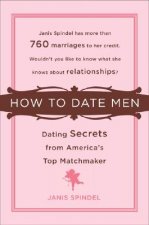 How to Date Men: Dating Secrets from America's Top Matchmaker