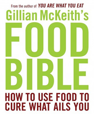 Gillian McKeith's Food Bible: How to Use Food to Cure What Ails You