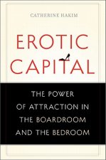 Erotic Capital: The Power of Attraction in the Boardroom and the Bedroom