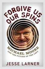 Forgive Us Our Spins: Michael Moore and the Future of the Left