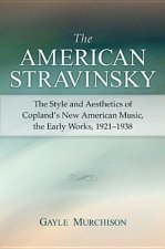 The American Stravinsky: The Style and Aesthetics of Copland's New American Music, the Early Works, 1921-1938