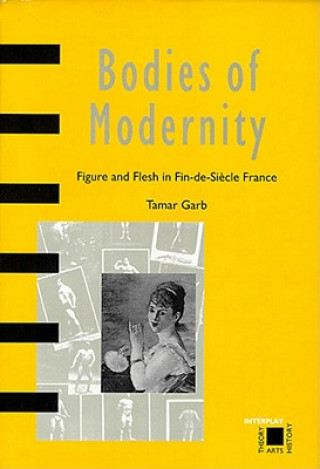 Bodies of Modernity: Figure and Flesh in Fin-de-Siecle France