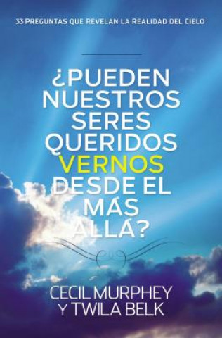 Pueden Nuestros Seres Queridos Vernos Desde El Mas Alla?: ...y 33 Preguntas Mas Que Revelan La Realidad del Cielo