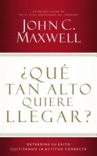 Que Tan Alto Quiere Llegar?: Determine Su Exito Cultivando La Actitud Correcta