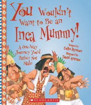 You Wouldn't Want to Be an Inca Mummy!: A One-Way Journey You'd Rather Not Make