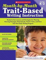 Month-By-Month Trait-Based Writing Instruction: Ready-To-Use Lessons and Strategies for Weaving Morning Messages, Read-Alouds, Mentor Texts, and More