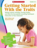 Getting Started with the Traits, Grades K-2: Writing Lessons, Activities, Scoring Guides, and More for Successfully Launching Trait-Based Instruction