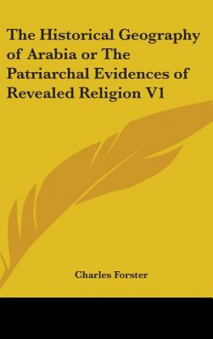 The Historical Geography of Arabia or The Patriarchal Evidences of Revealed Religion V1