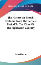 The History Of British Costume From The Earliest Period To The Close Of The Eighteenth Century