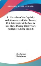 A Narrative Of The Captivity And Adventures Of John Tanner, U. S. Interpreter At The Saut De Ste. Marie During Thirty Years Residence Among The Indian