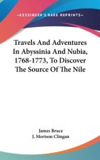 Travels And Adventures In Abyssinia And Nubia, 1768-1773, To Discover The Source Of The Nile