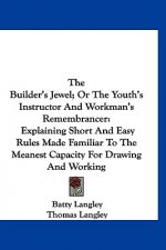 The Builder's Jewel; Or The Youth's Instructor And Workman's Remembrancer