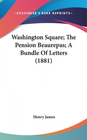 Washington Square; The Pension Beaurepas; A Bundle Of Letters (1881)