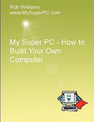 My Super PC - How to Build Your Own Computer (Rob Williams)(Puha kötésű)