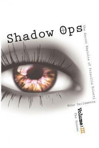 Shadow Ops: The Secret Exploits of Priscilla Roletti: Vol. 3 the Unseen