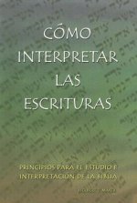 Como Interpretar las Escrituras: Principios Para el Estudio E Interpretacion de la Biblia = Interpreting the Holy Scriptures