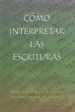 Como Interpretar las Escrituras: Principios Para el Estudio E Interpretacion de la Biblia = Interpreting the Holy Scriptures