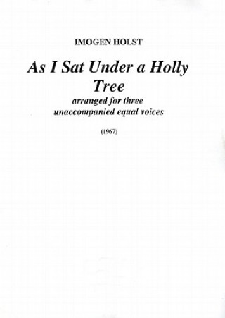 Imogen Holst: As I Sat Under a Holly Tree: Arranged for Three Unaccompanied Equal Voices (1967)