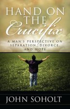 Hand on the Crucifix: A Man's Perspective on Separation, Divorce, and Hope