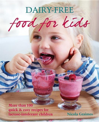 Dairy-Free Food for Kids: More Than 100 Quick & Easy Recipes for Lactose-Intolerant Children