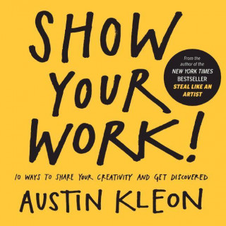 Show Your Work!: 10 Ways to Share Your Creativity and Get Discovered