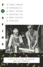 Foxfire 4: Fiddle Making, Springouses, Horse Trading, Sassafras Tea, Berry Buckets, Gardening, and Further Affairs of Plain Livin
