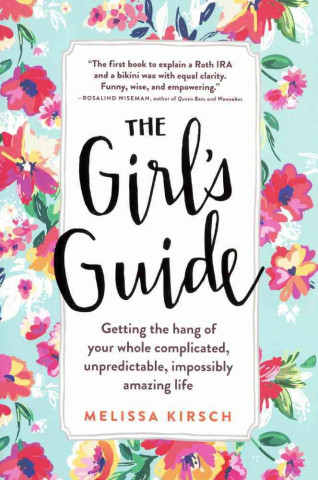 The Girl's Guide: Getting the Hang of Your Whole Complicated, Unpredictable, Impossibly Amazing Life