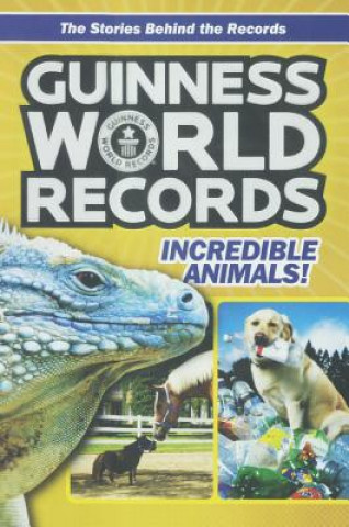 Guinness World Records: Incredible Animals: Amazing Animals and Their Awesome Feats!
