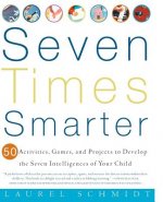 Seven Times Smarter: 50 Activities, Games, and Projects to Develop the Seven Intelligences of Your Child