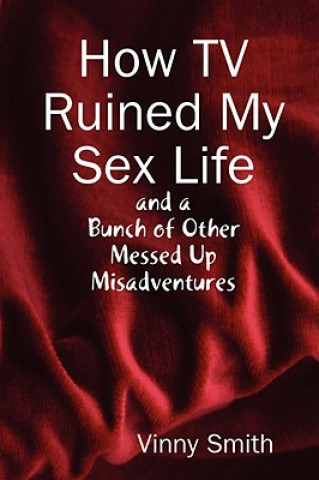 How TV Ruined My Sex Life and a Bunch of Other Messed Up Misadventures