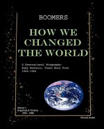 Boomers How We Changed the World Vol.1 1946-1980: A Generational Biography: Baby Boomers; Those Born from 1946-1964