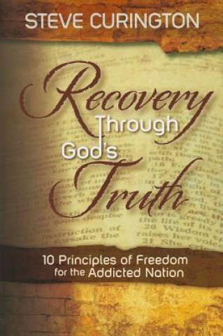 Recovery Through God's Truth: 10 Principles of Freedom for the Addicted Nation