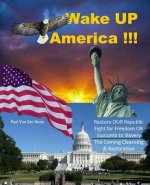 Wake Up America!!!: Restore Our Republic - Fight for Freedom or Succumb to Slavery - The Coming Cleansing & Restoration